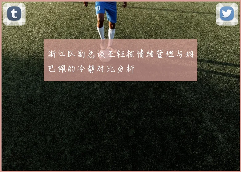 浙江队副总谈王钰栋情绪管理与姆巴佩的冷静对比分析