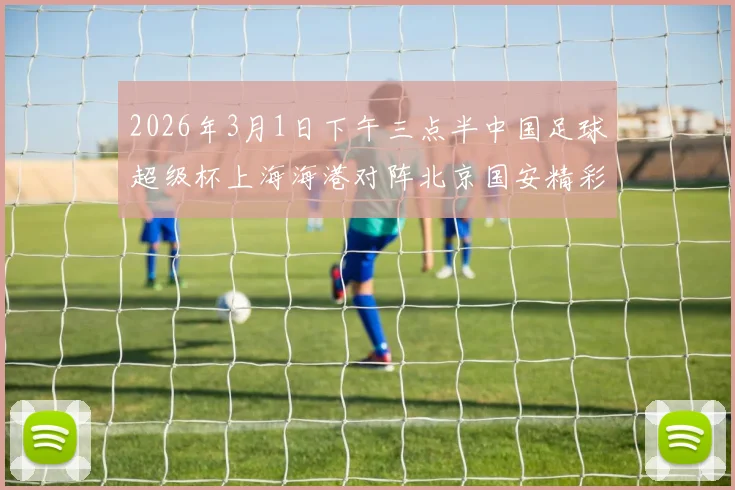 2026年3月1日下午三点半中国足球超级杯上海海港对阵北京国安精彩对决即将上演