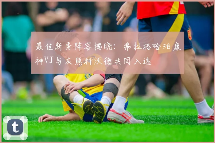 最佳新秀阵容揭晓：弗拉格哈珀康神VJ与灰熊科沃德共同入选