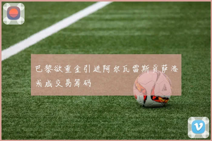 巴黎欲重金引进阿尔瓦雷斯贡萨洛或成交易筹码