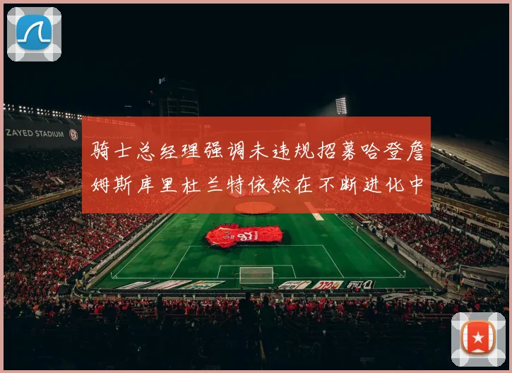 骑士总经理强调未违规招募哈登詹姆斯库里杜兰特依然在不断进化中