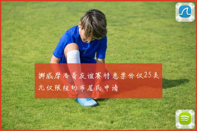 挪威摩洛哥友谊赛特惠票价仅25美元仅限纽约市居民申请