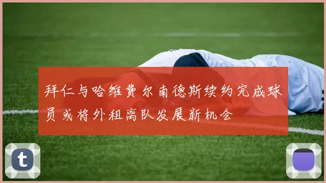 拜仁与哈维费尔南德斯续约完成球员或将外租离队发展新机会