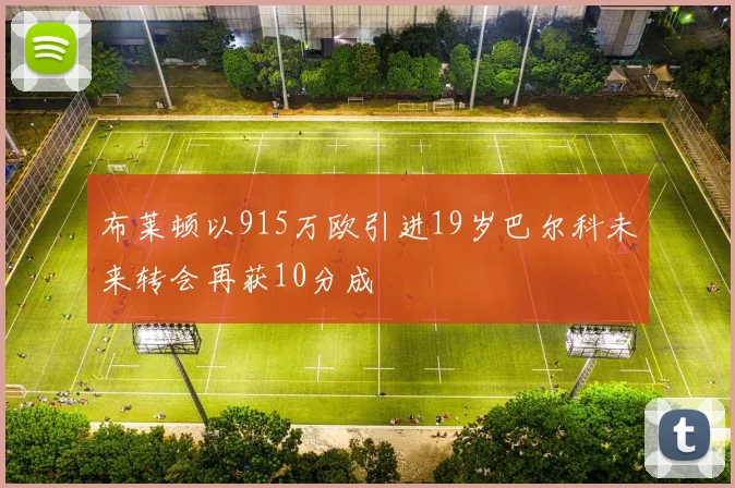 布莱顿以915万欧引进19岁巴尔科未来转会再获10分成